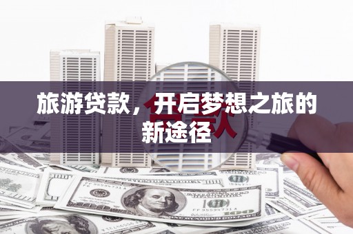 吴兴旅游贷款，开启梦想之旅的新途径