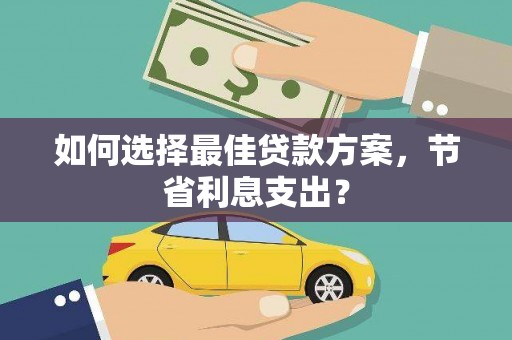 吴兴如何选择最佳贷款方案，节省利息支出？