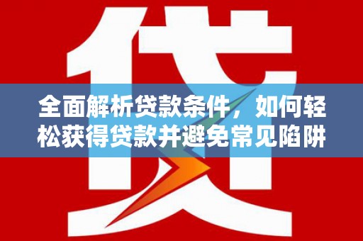 吴兴全面解析贷款条件，如何轻松获得贷款并避免常见陷阱