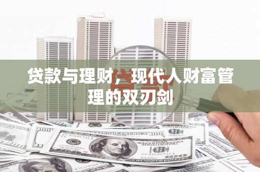 吴兴贷款与理财，现代人财富管理的双刃剑
