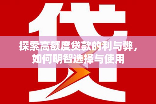 吴兴探索高额度贷款的利与弊，如何明智选择与使用