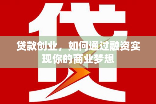 吴兴贷款创业，如何通过融资实现你的商业梦想