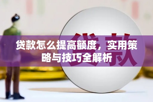 吴兴贷款怎么提高额度，实用策略与技巧全解析