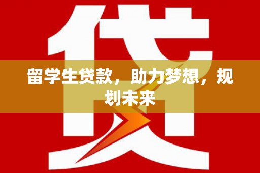 吴兴留学生贷款，助力梦想，规划未来