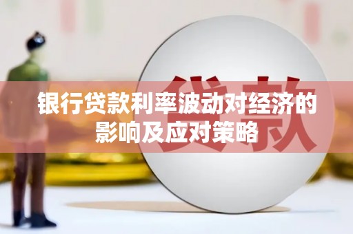 吴兴银行贷款利率波动对经济的影响及应对策略