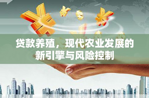 吴兴贷款养殖，现代农业发展的新引擎与风险控制