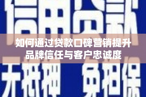 吴兴如何通过贷款口碑营销提升品牌信任与客户忠诚度