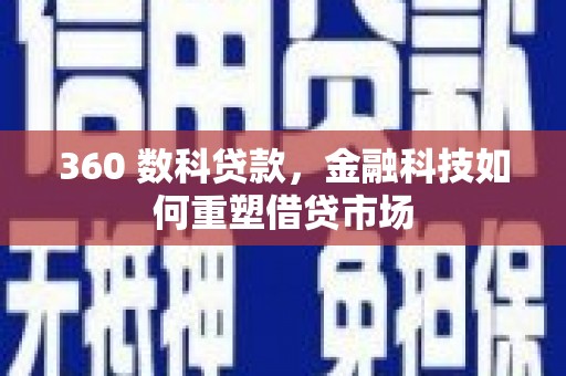 吴兴360 数科贷款，金融科技如何重塑借贷市场