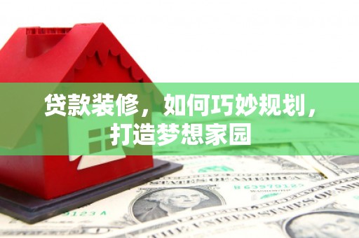 吴兴贷款装修，如何巧妙规划，打造梦想家园