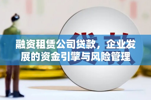 吴兴融资租赁公司贷款，企业发展的资金引擎与风险管理