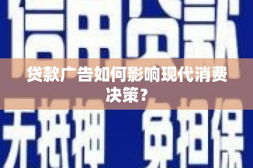 吴兴贷款广告如何影响现代消费决策？