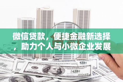 吴兴微信贷款，便捷金融新选择，助力个人与小微企业发展