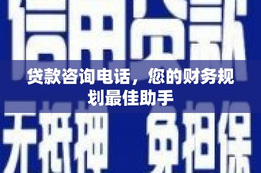 吴兴贷款咨询电话，您的财务规划最佳助手
