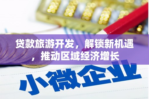 吴兴贷款旅游开发，解锁新机遇，推动区域经济增长