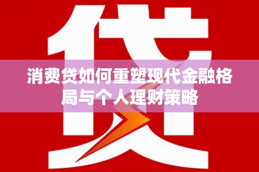 吴兴消费贷如何重塑现代金融格局与个人理财策略