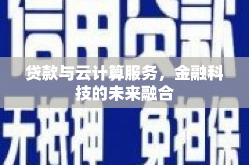 吴兴贷款与云计算服务，金融科技的未来融合