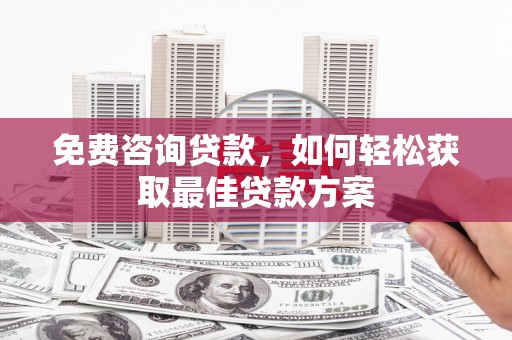 吴兴免费咨询贷款，如何轻松获取最佳贷款方案