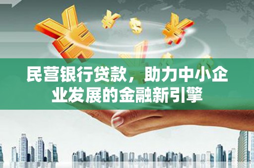 吴兴民营银行贷款，助力中小企业发展的金融新引擎
