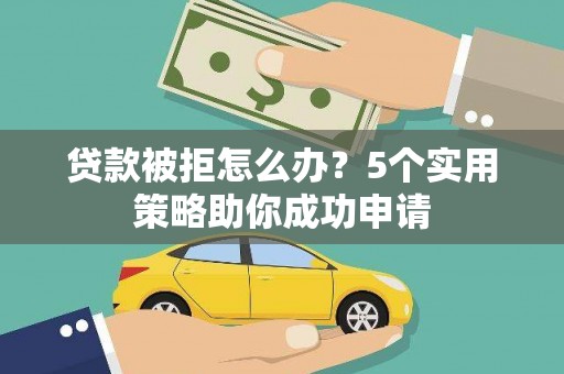 吴兴贷款被拒怎么办？5个实用策略助你成功申请