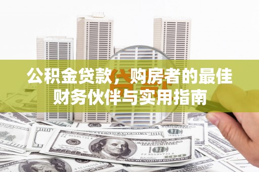 吴兴公积金贷款，购房者的最佳财务伙伴与实用指南