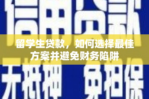 吴兴留学生贷款，如何选择最佳方案并避免财务陷阱
