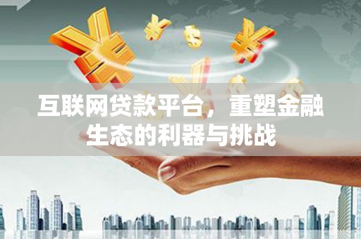 吴兴互联网贷款平台，重塑金融生态的利器与挑战