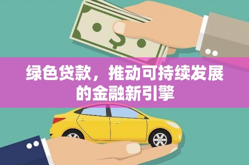 吴兴绿色贷款，推动可持续发展的金融新引擎