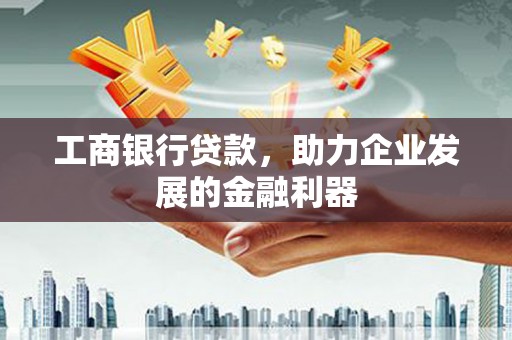 吴兴工商银行贷款，助力企业发展的金融利器