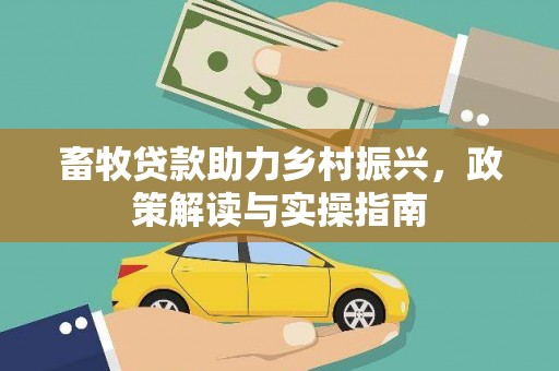 吴兴畜牧贷款助力乡村振兴，政策解读与实操指南