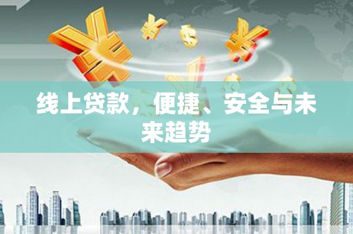 吴兴线上贷款，便捷、安全与未来趋势