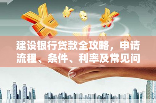 吴兴建设银行贷款全攻略，申请流程、条件、利率及常见问题解答