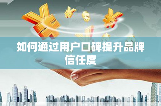 吴兴如何通过用户口碑提升品牌信任度