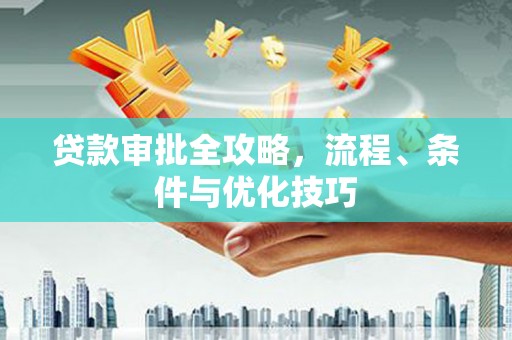 吴兴贷款审批全攻略，流程、条件与优化技巧